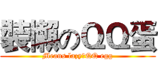 裝懶のＱＱ蛋 (Means lazyのQQ egg)