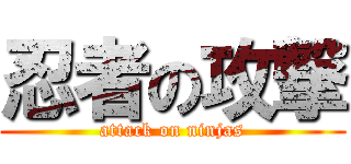 忍者の攻撃 (attack on ninjas)