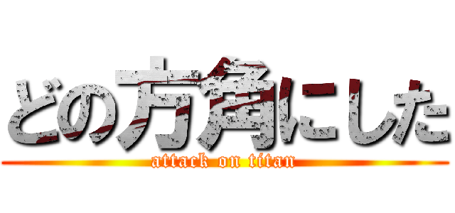 どの方角にした (attack on titan)