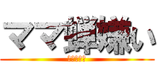 ママ蝉嫌い (イズミマン)