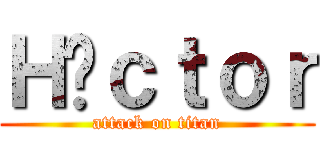 Ｈéｃｔｏｒ (attack on titan)