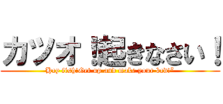 カツオ！起きなさい！ (Hey fish!Get up and make your bed!”)
