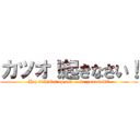 カツオ！起きなさい！ (Hey fish!Get up and make your bed!”)