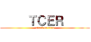      ＴＣＥＲ      (attack on titan)