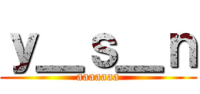 ｙ＿ｓ＿ｎ (aaaaaaa)