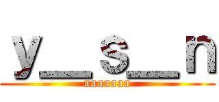 ｙ＿ｓ＿ｎ (aaaaaaa)