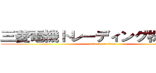 三菱電機トレーディング株式会社 (attack on titan)