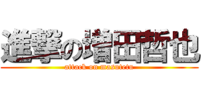 進撃の増田哲也 (attack on masutetu)