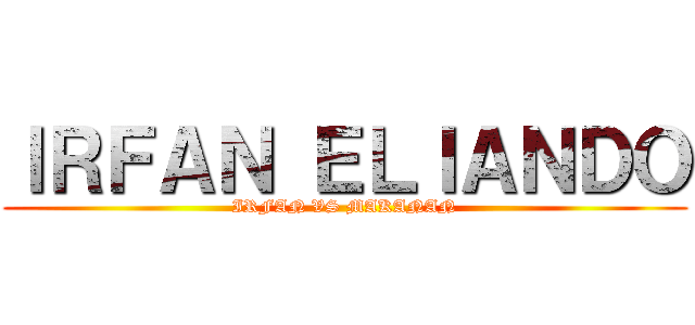 ＩＲＦＡＮ ＥＬＩＡＮＤＯ (IRFAN VS MAKANAN)