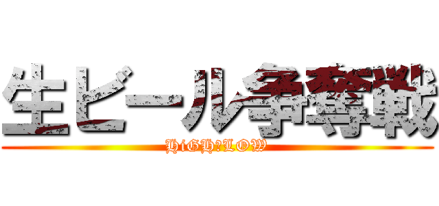 生ビール争奪戦 (HiGH＆LOW)