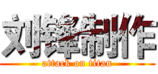 刘锋制作 (attack on titan)
