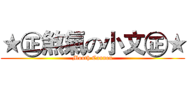 ★㊣煞氣の小文㊣★ (Mouth Cannon)