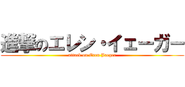 進撃のエレン・イェーガー (attack on Eren Jaeger)
