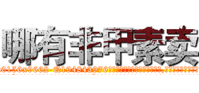 哪有非甲素卖 (哪有非甲素卖【电.话186x0156x9662-Q194843976林氏药业】我们做的是长期生意,靠的是老客户长期支持
参考消息网2月20日报道 韩媒称，“剩女多、离婚率高的城市，房价一定会上涨。”这是中国经济学家金岩石2016年12月参加在上海举行的房地产相关论坛时说的话。
)
