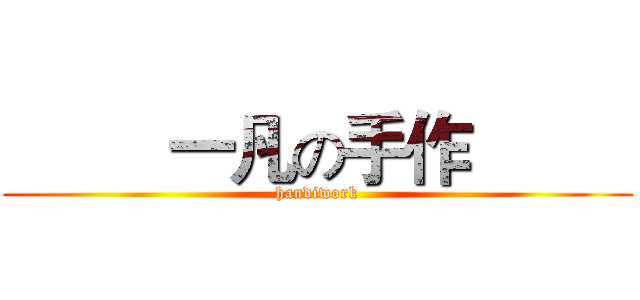          一凡の手作          (handiwork)