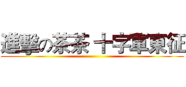 進擊の茶茶 十字軍東征 ()