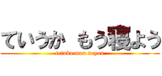 ていうか もう寝よう (teiuka mou neyou)
