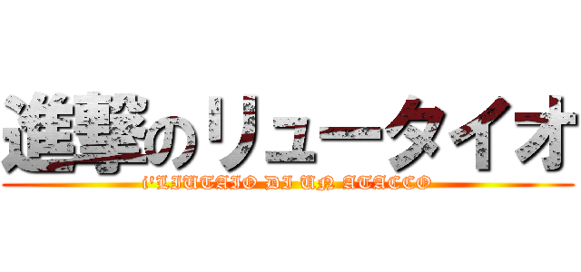 進撃のリュータイオ (i'LIUTAIO DI UN ATACCO)