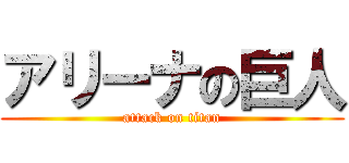 アリーナの巨人 (attack on titan)