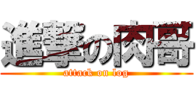 進撃の肉哥 (attack on log)