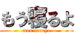 もう寝るよ (mou neruyo)