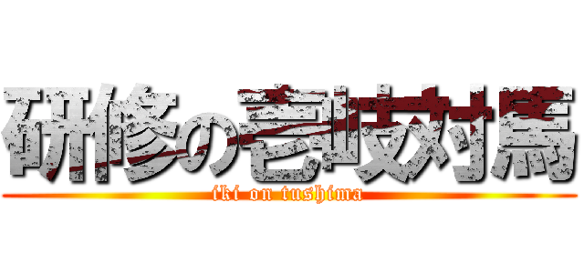 研修の壱岐対馬 (iki on tushima)