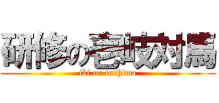 研修の壱岐対馬 (iki on tushima)