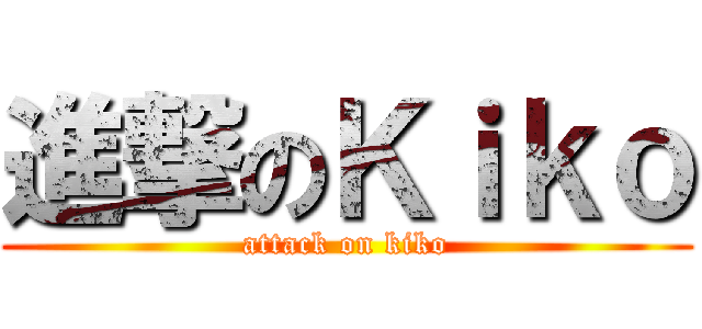 進撃のＫｉｋｏ (attack on kiko)