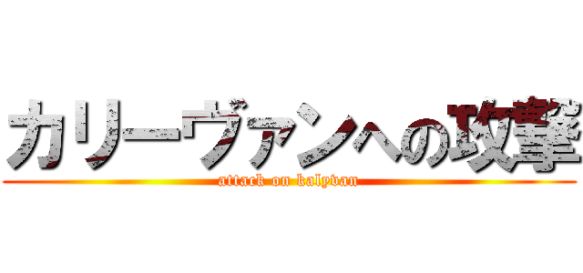 カリーヴァンへの攻撃 (attack on kalyvan)