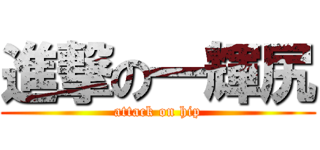 進撃の一輝尻 (attack on hip)