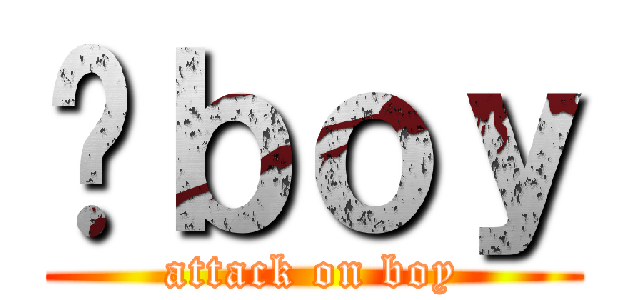 诸ｂｏｙ (attack on boy)