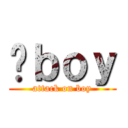 诸ｂｏｙ (attack on boy)