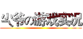 尐爷の游戏实况 ()