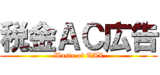 税金ＡＣ広告 (Waste of TAX)