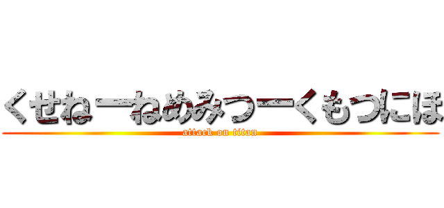 くせねーねめみつーくもつにほ (attack on titan)