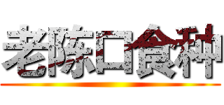 老陈口食种 ()