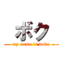  ボク  (my name is boku)