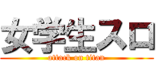 女学生スロ (attack on titan)