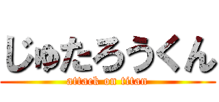 じゅたろうくん (attack on titan)