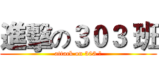 進擊の３０３ 班 (attack on 303 組)