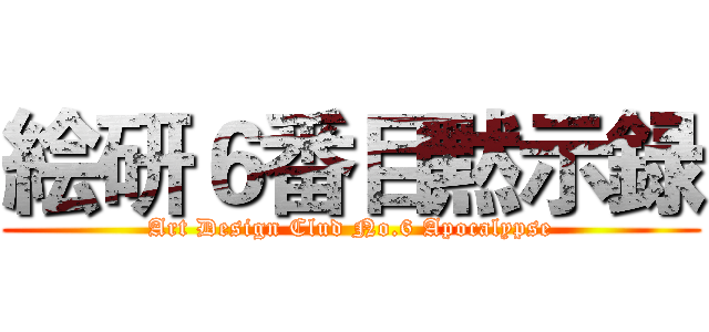 絵研６番目黙示録 (Art Design Clud No.6 Apocalypse)