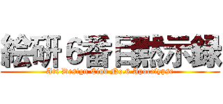 絵研６番目黙示録 (Art Design Clud No.6 Apocalypse)