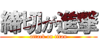 締切が進撃 (attack on titan)