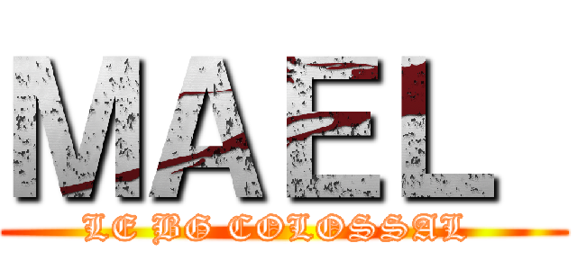 ＭＡＥＬ  (LE BG COLOSSAL )