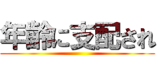 年齢に支配され ()