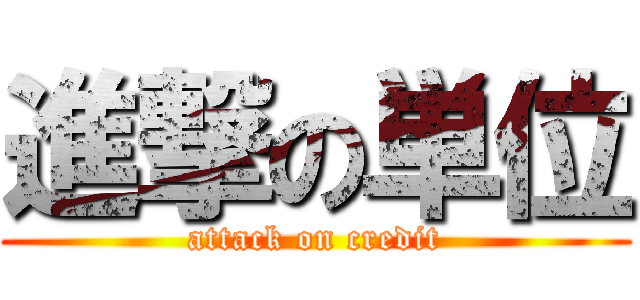 進撃の単位 (attack on credit)