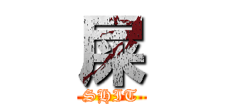屎 (SHIT)