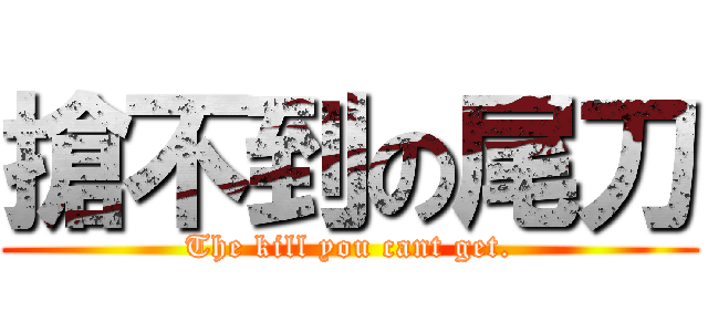 搶不到の尾刀 (The kill you cant get.)