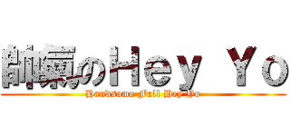 帥氣のＨｅｙ Ｙｏ (Handsome Full Hey Yo)