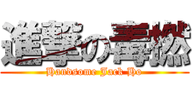 進撃の毒撚 (Handsome Jack Ho)